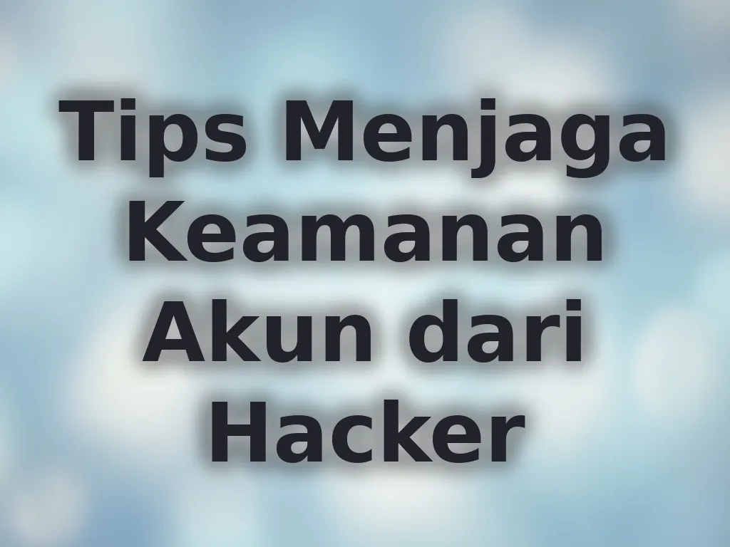 Tips Menjaga Keamanan Akun dari Hacker